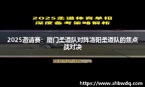 2025邀请赛：厦门柔道队对阵洛阳柔道队的焦点战对决