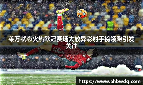 莱万状态火热欧冠赛场大放异彩射手榜领跑引发关注