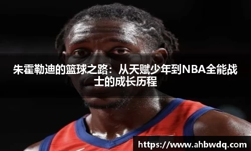 朱霍勒迪的篮球之路：从天赋少年到NBA全能战士的成长历程