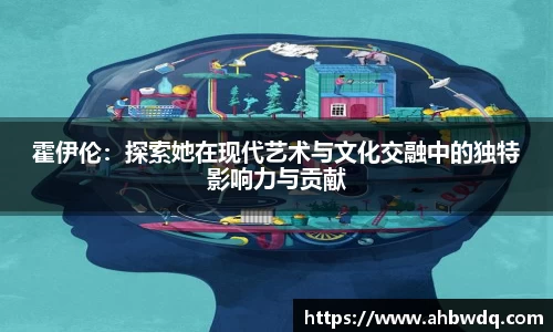 霍伊伦：探索她在现代艺术与文化交融中的独特影响力与贡献